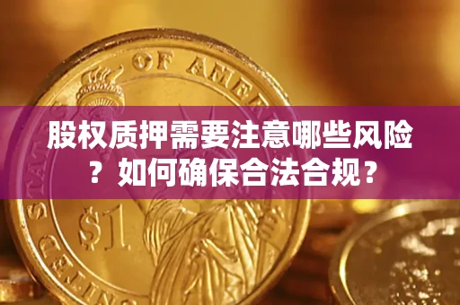 武汉股权质押需要注意哪些风险？如何确保合法合规？