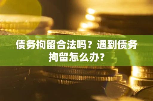 武汉债务拘留合法吗？遇到债务拘留怎么办？