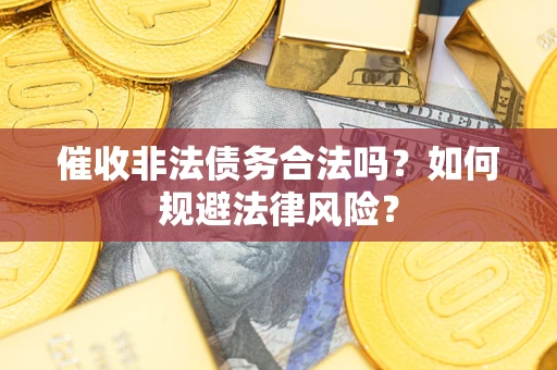 武汉催收非法债务合法吗？如何规避法律风险？
