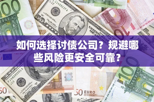 武汉如何选择讨债公司？规避哪些风险更安全可靠？