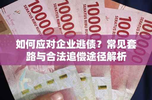 武汉如何应对企业逃债？常见套路与合法追偿途径解析