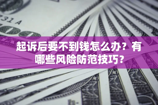 武汉起诉后要不到钱怎么办?有哪些风险防范技巧? 武汉起诉后要不到钱怎么办?有哪些风险防范技巧?