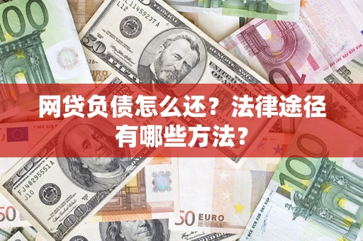 武汉网贷负债怎么还？法律途径有哪些方法？