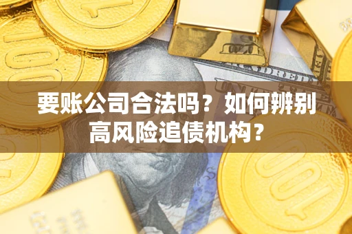 武汉要账公司合法吗？如何辨别高风险追债机构？