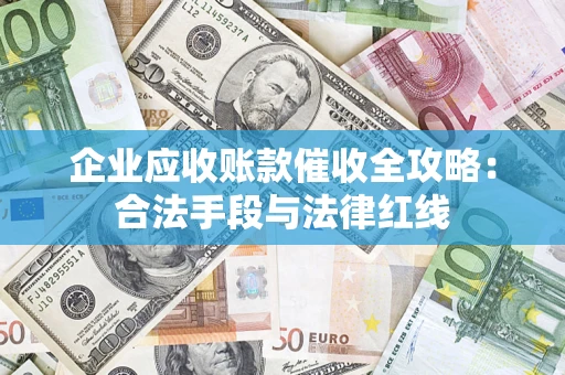 武汉企业应收账款催收全攻略：合法手段与法律红线