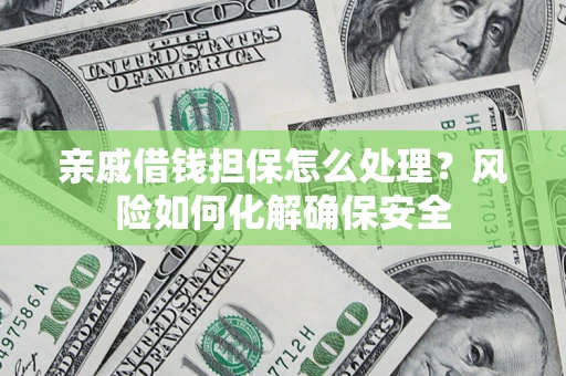 武汉亲戚借钱担保怎么处理？风险如何化解确保安全