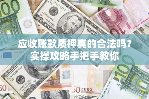 武汉应收账款质押真的合法吗？实操攻略手把手教你