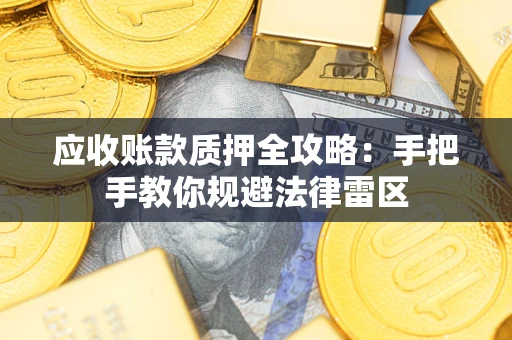 武汉应收账款质押全攻略：手把手教你规避法律雷区