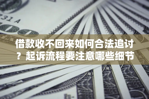 武汉借款收不回来如何合法追讨？起诉流程要注意哪些细节？