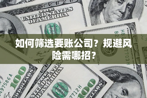 武汉如何筛选要账公司？规避风险需哪招？