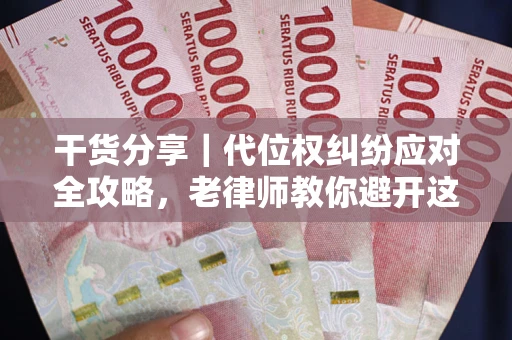武汉干货分享｜代位权纠纷应对全攻略，老律师教你避开这5大雷区