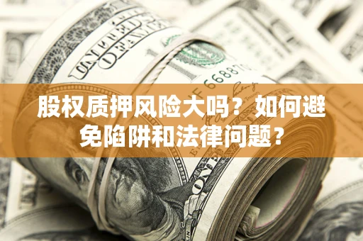 武汉股权质押风险大吗？如何避免陷阱和法律问题？