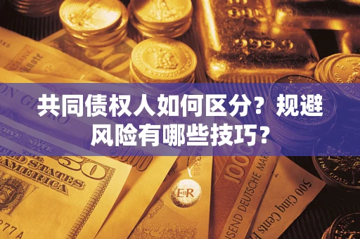 武汉共同债权人如何区分？规避风险有哪些技巧？