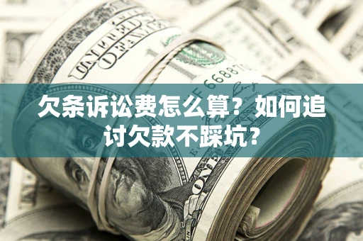 武汉欠条诉讼费怎么算？如何追讨欠款不踩坑？