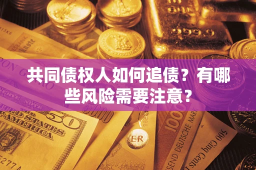 武汉共同债权人如何追债？有哪些风险需要注意？