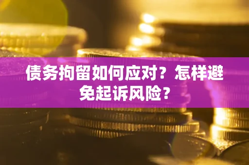 武汉债务拘留如何应对？怎样避免起诉风险？