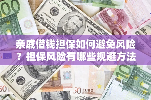 武汉亲戚借钱担保如何避免风险？担保风险有哪些规避方法？