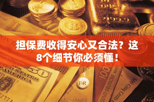 武汉担保费收得安心又合法？这8个细节你必须懂！