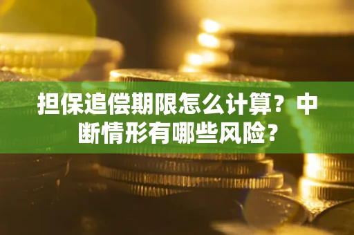 武汉担保追偿期限怎么计算？中断情形有哪些风险？