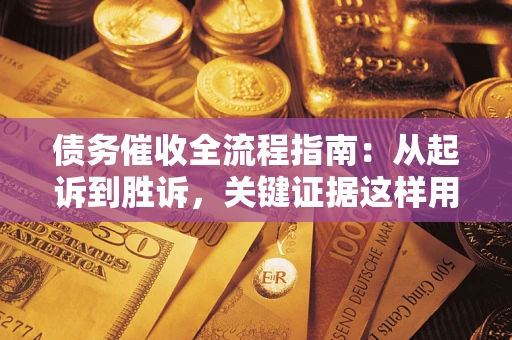 武汉债务催收全流程指南：从起诉到胜诉，关键证据这样用