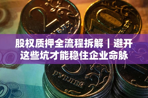 武汉股权质押全流程拆解｜避开这些坑才能稳住企业命脉