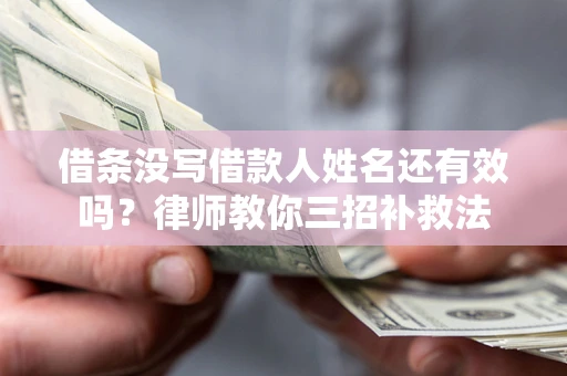 武汉借条没写借款人姓名还有效吗？律师教你三招补救法