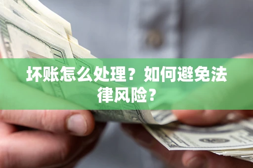 武汉坏账怎么处理？如何避免法律风险？