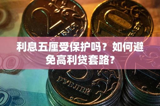 武汉利息五厘受保护吗？如何避免高利贷套路？
