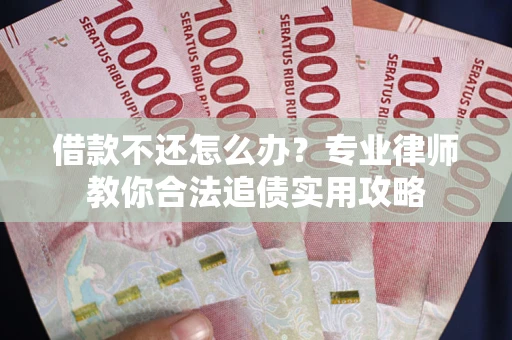武汉借款不还怎么办？专业律师教你合法追债实用攻略