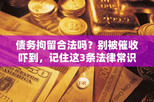武汉债务拘留合法吗?别被催收吓到,记住这3条法律常识 武汉债务拘留合法吗?别被催收吓到,记住这3条法律常识