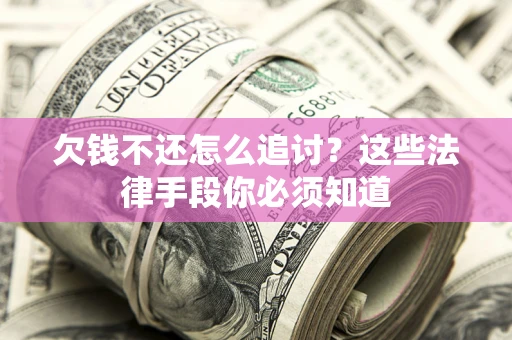 武汉欠钱不还怎么追讨？这些法律手段你必须知道