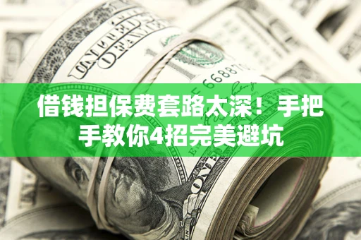 武汉借钱担保费套路太深！手把手教你4招完美避坑