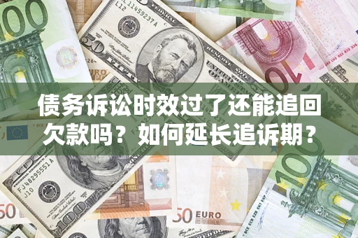 武汉债务诉讼时效过了还能追回欠款吗？如何延长追诉期？