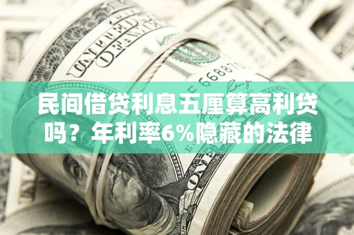 武汉民间借贷利息五厘算高利贷吗？年利率6%隐藏的法律风险全解析
