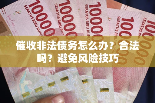 武汉催收非法债务怎么办？合法吗？避免风险技巧