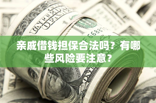 武汉亲戚借钱担保合法吗？有哪些风险要注意？