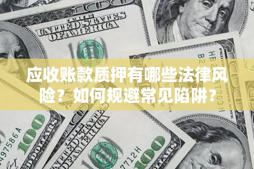 武汉应收账款质押有哪些法律风险？如何规避常见陷阱？