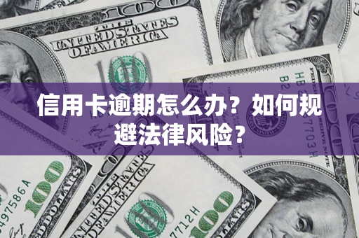 武汉信用卡逾期怎么办？如何规避法律风险？