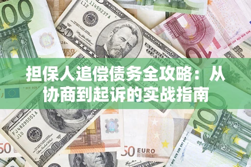 武汉担保人追偿债务全攻略:从协商到起诉的实战指南 武汉担保人追偿债务全攻略:从协商到起诉的实战指南
