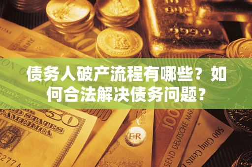 武汉债务人破产流程有哪些？如何合法解决债务问题？