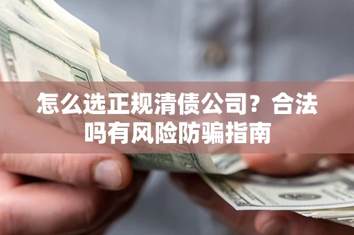武汉怎么选正规清债公司？合法吗有风险防骗指南