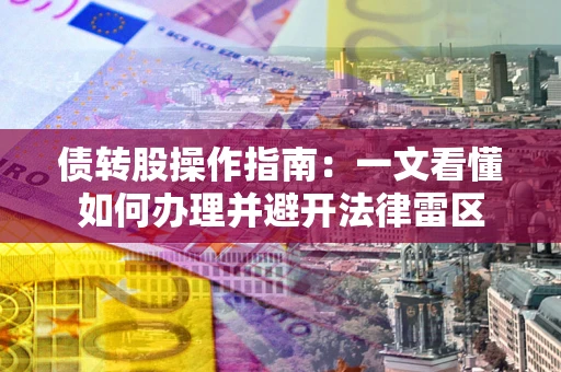 武汉债转股操作指南：一文看懂如何办理并避开法律雷区
