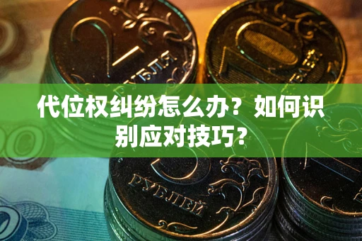 武汉代位权纠纷怎么办？如何识别应对技巧？