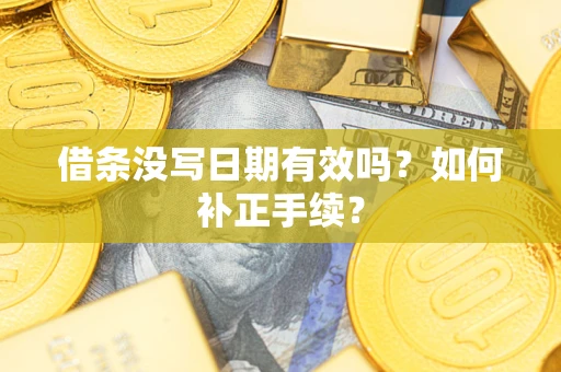 武汉借条没写日期有效吗？如何补正手续？
