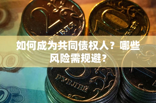 武汉如何成为共同债权人？哪些风险需规避？