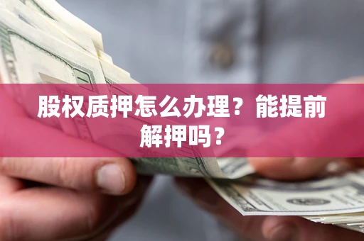 武汉股权质押怎么办理？能提前解押吗？