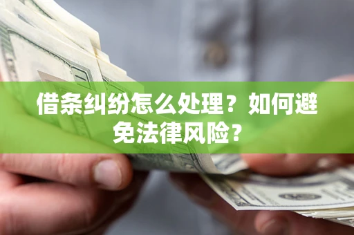 武汉借条纠纷怎么处理？如何避免法律风险？