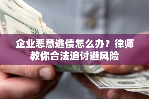 武汉企业恶意逃债怎么办？律师教你合法追讨避风险