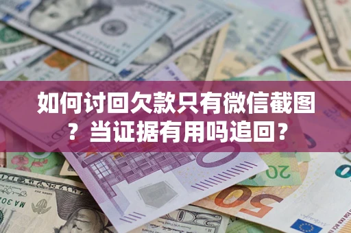 武汉如何讨回欠款只有微信截图？当证据有用吗追回？