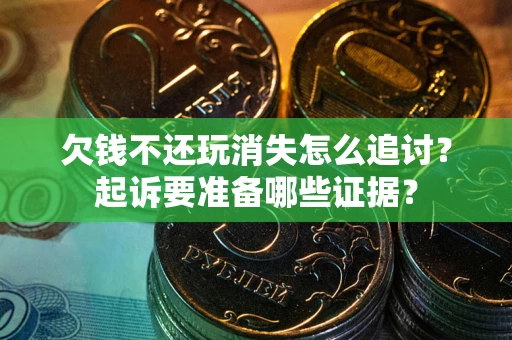 武汉欠钱不还玩消失怎么追讨？起诉要准备哪些证据？